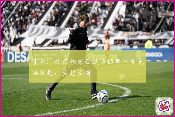 霍尔：对在切尔西效力的那一年充满欣慰，无怨无悔