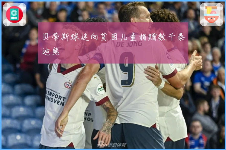 贝蒂斯球迷向贫困儿童捐赠数千泰迪熊