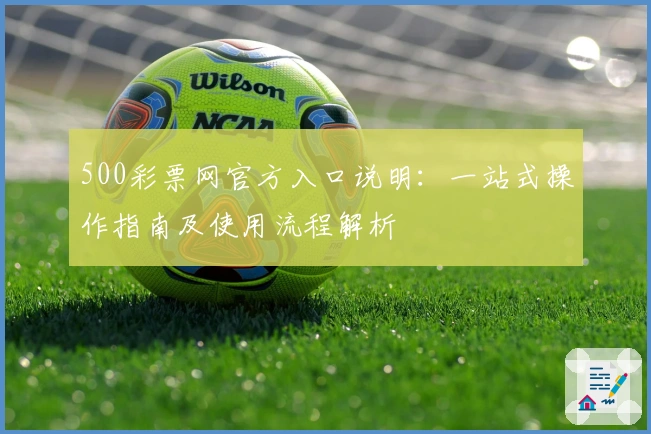 500彩票网官方入口说明：一站式操作指南及使用流程解析
