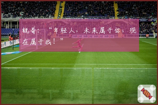 锐哥：“年轻人，未来属于你，现在属于我！”