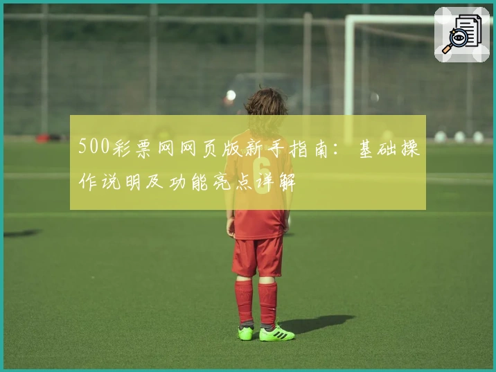 500彩票网网页版新手指南：基础操作说明及功能亮点详解