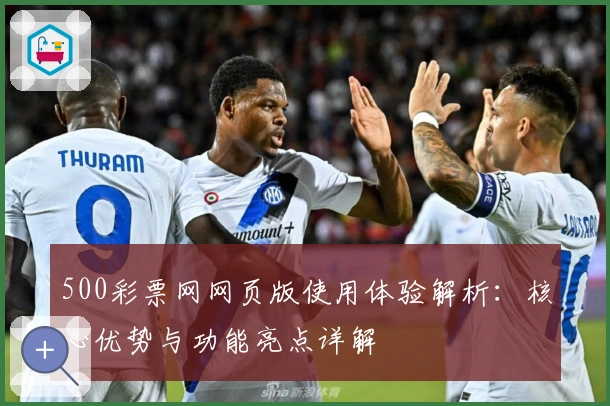 500彩票网网页版使用体验解析：核心优势与功能亮点详解