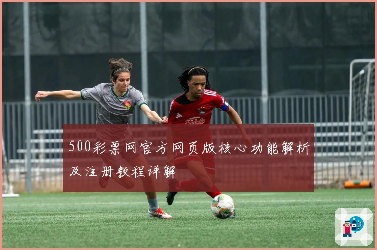 500彩票网官方网页版核心功能解析及注册教程详解