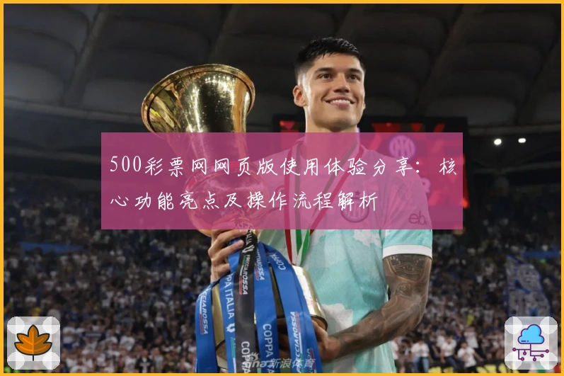 500彩票网网页版使用体验分享:核心功能亮点及操作流程解析