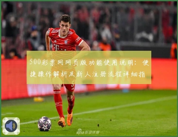 500彩票网网页版功能使用说明：便捷操作解析及新人注册流程详细指南