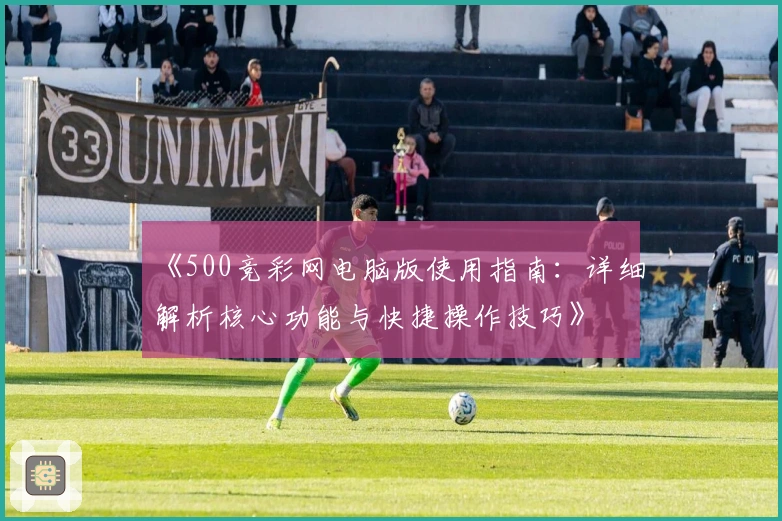 《500竞彩网电脑版使用指南：详细解析核心功能与快捷操作技巧》