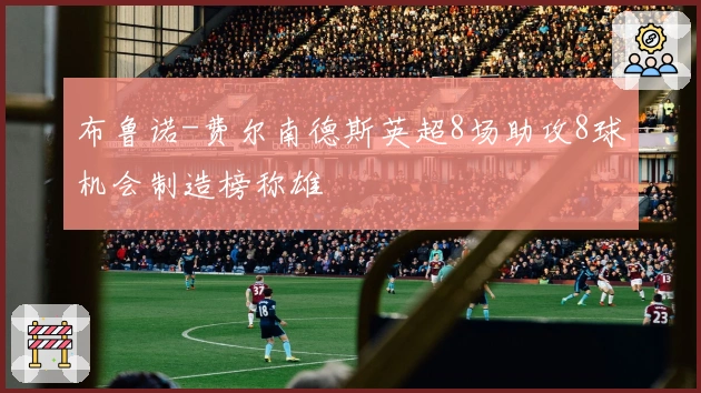 布鲁诺-费尔南德斯英超8场助攻8球机会制造榜称雄