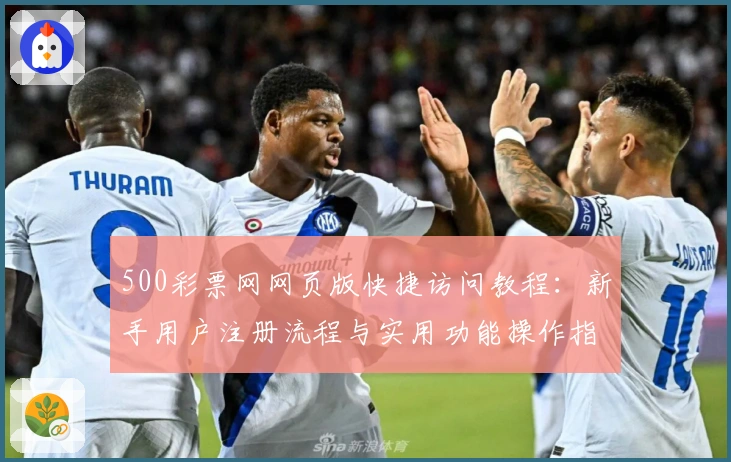 500彩票网网页版快捷访问教程：新手用户注册流程与实用功能操作指南