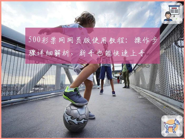 500彩票网网页版使用教程：操作步骤详细解析，新手也能快速上手