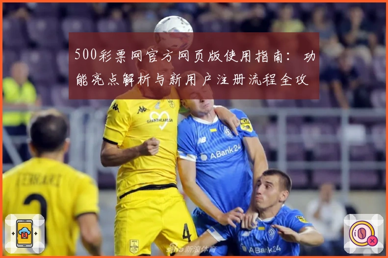 500彩票网官方网页版使用指南：功能亮点解析与新用户注册流程全攻略