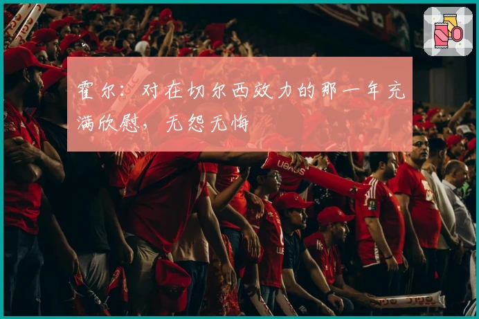 霍尔：对在切尔西效力的那一年充满欣慰，无怨无悔