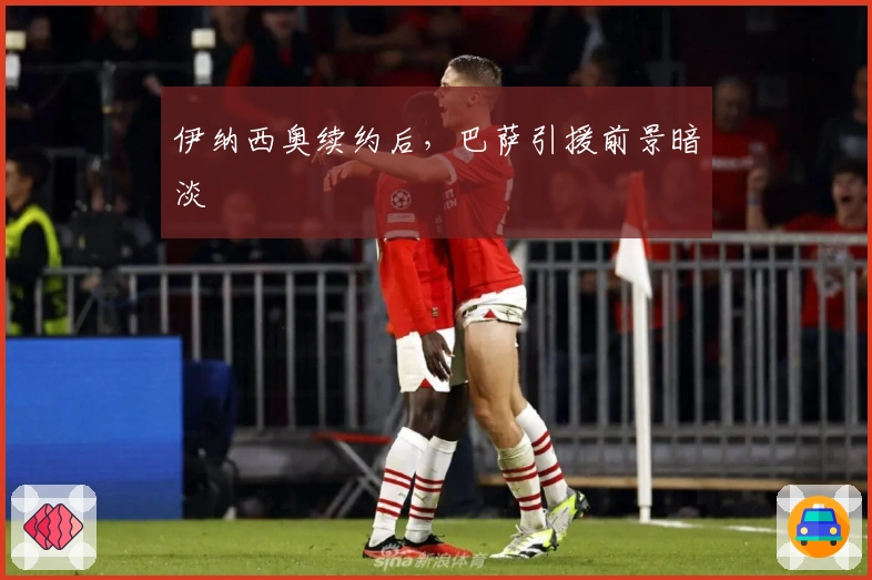 伊纳西奥续约后，巴萨引援前景暗淡