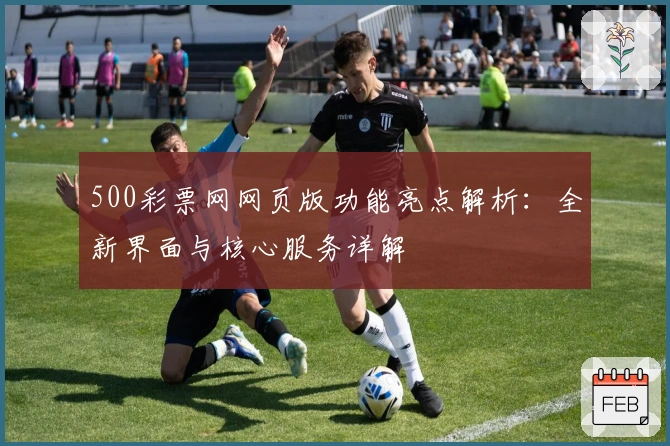 500彩票网网页版功能亮点解析:全新界面与核心服务详解