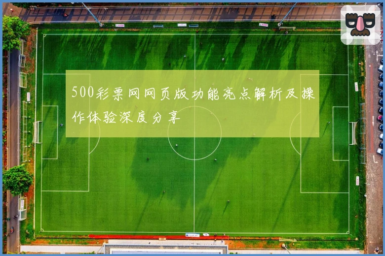 500彩票网网页版功能亮点解析及操作体验深度分享