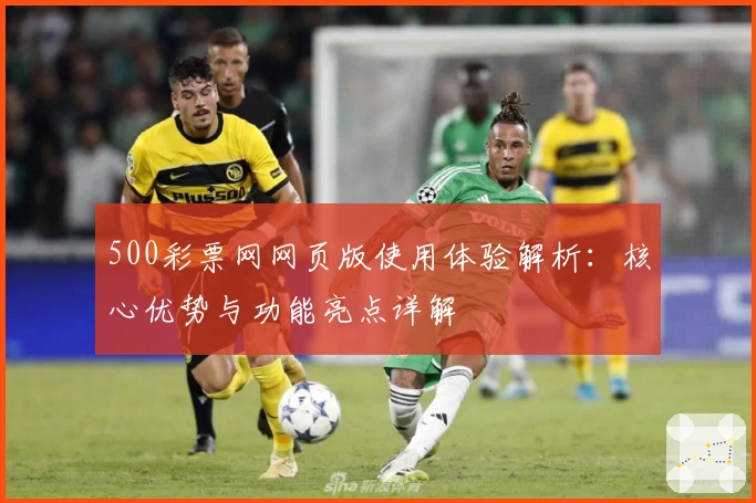 500彩票网网页版使用体验解析：核心优势与功能亮点详解