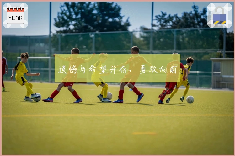 遗憾与希望并存，勇敢向前