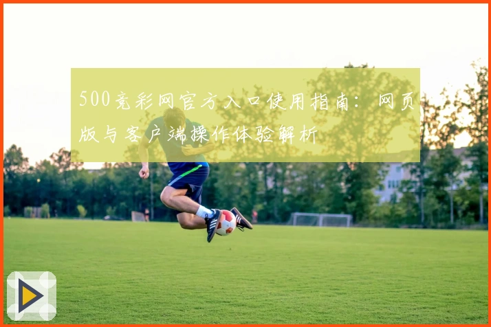 500竞彩网官方入口使用指南：网页版与客户端操作体验解析