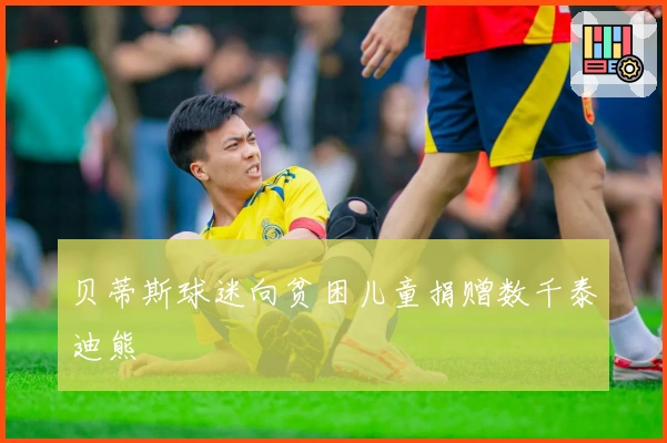 贝蒂斯球迷向贫困儿童捐赠数千泰迪熊