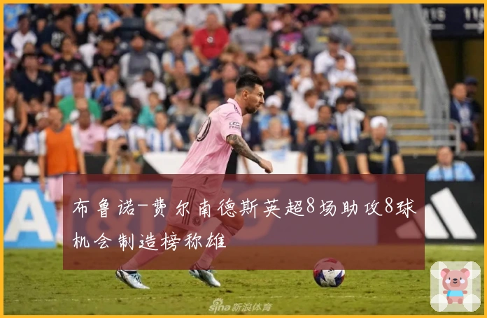 布鲁诺-费尔南德斯英超8场助攻8球机会制造榜称雄